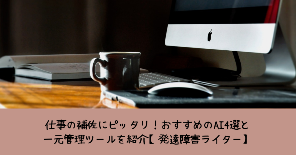 仕事の補佐にピッタリ！おすすめのAI4選と一元管理ツールを紹介【発達障害ライター】